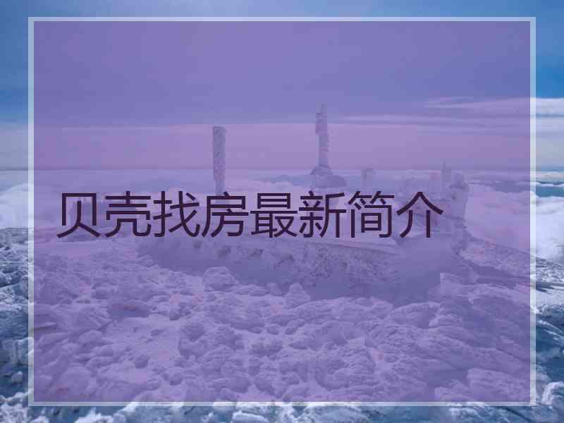 贝壳找房最新简介