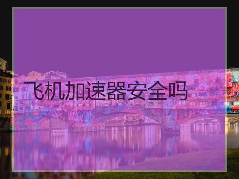 飞机加速器安全吗