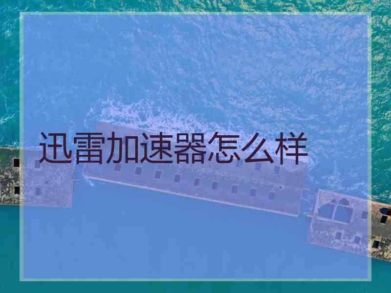 迅雷加速器怎么样