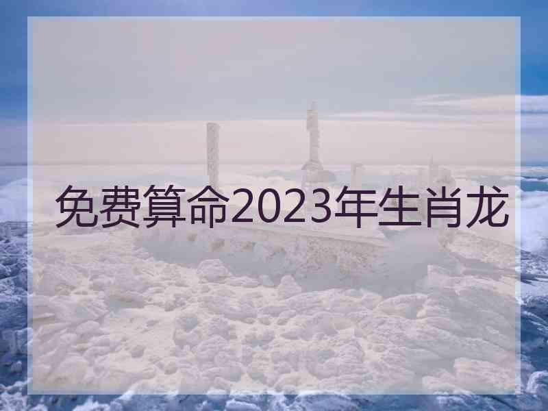 免费算命2023年生肖龙
