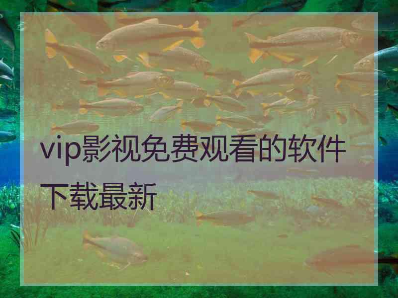 vip影视免费观看的软件下载最新