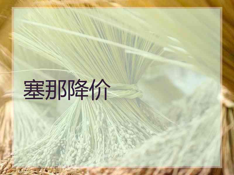 塞那降价