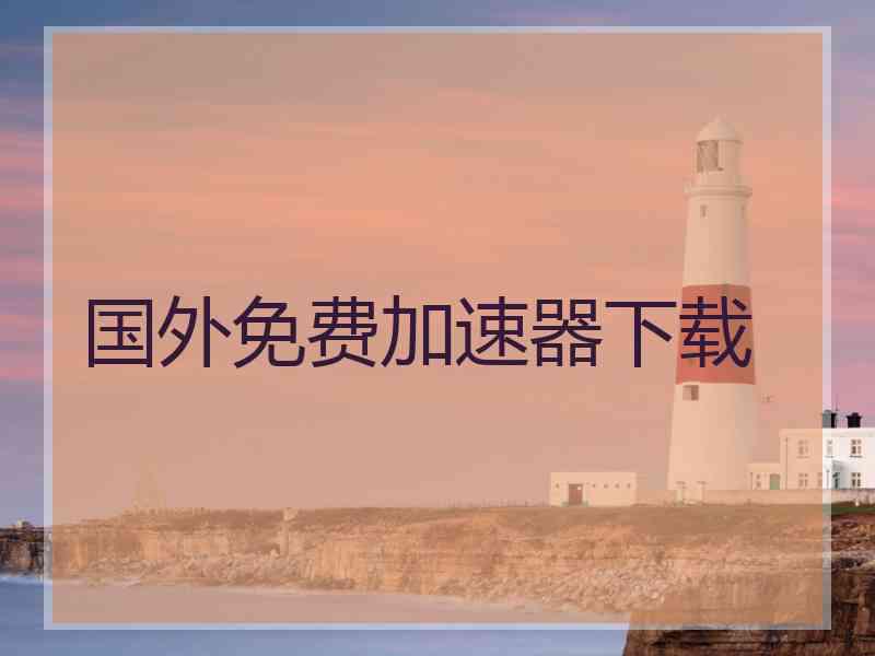 国外免费加速器下载