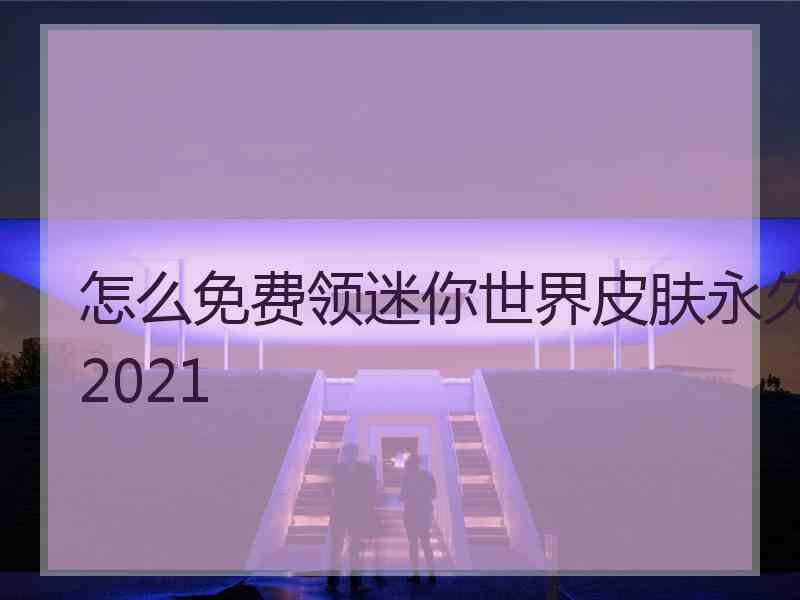 怎么免费领迷你世界皮肤永久2021