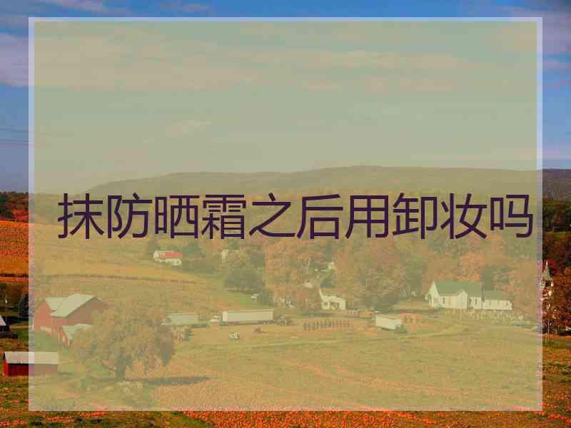抹防晒霜之后用卸妆吗