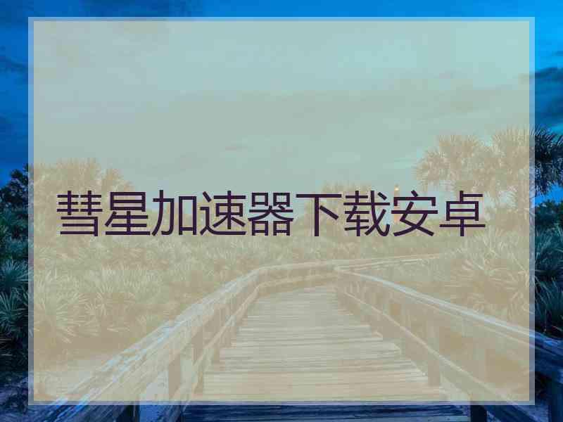 彗星加速器下载安卓
