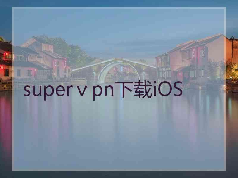 superⅴpn下载iOS