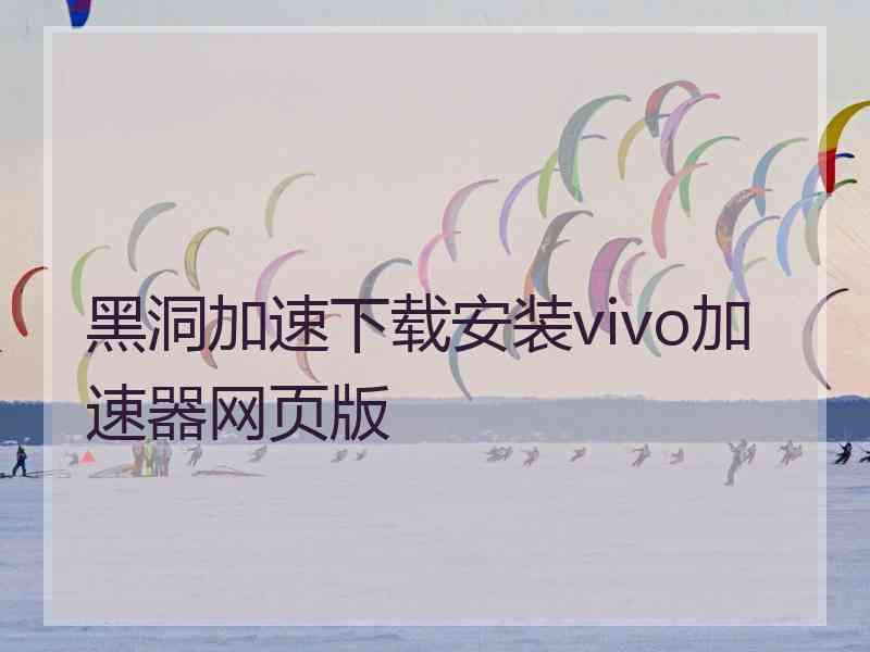 黑洞加速下载安装vivo加速器网页版