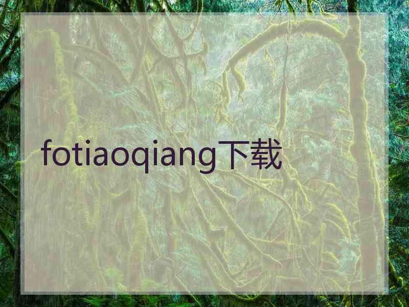 fotiaoqiang下载