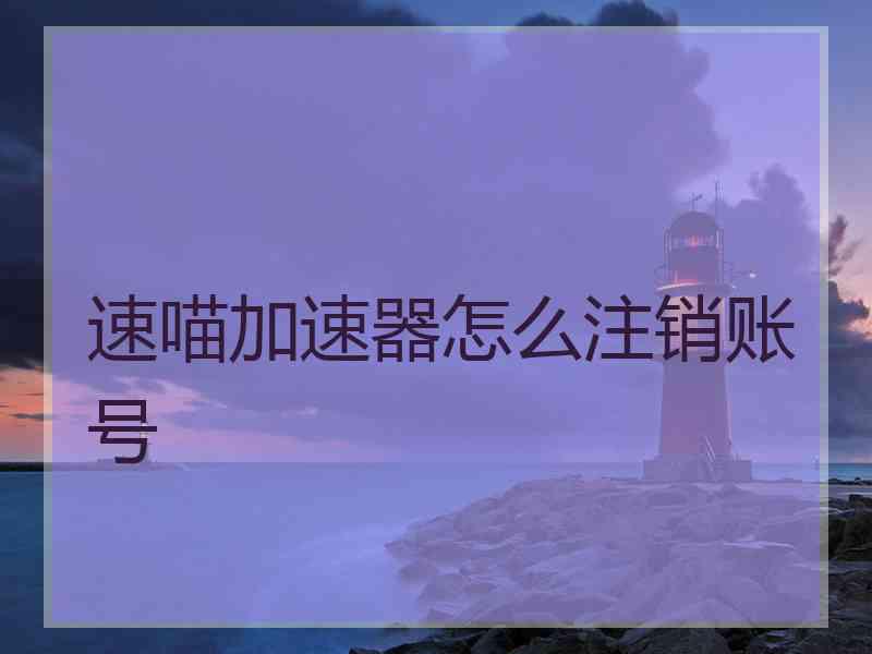 速喵加速器怎么注销账号