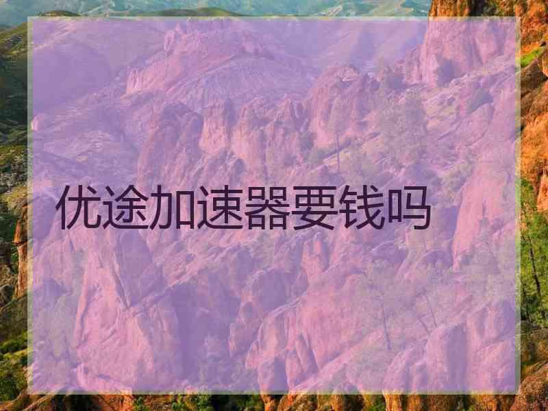 优途加速器要钱吗