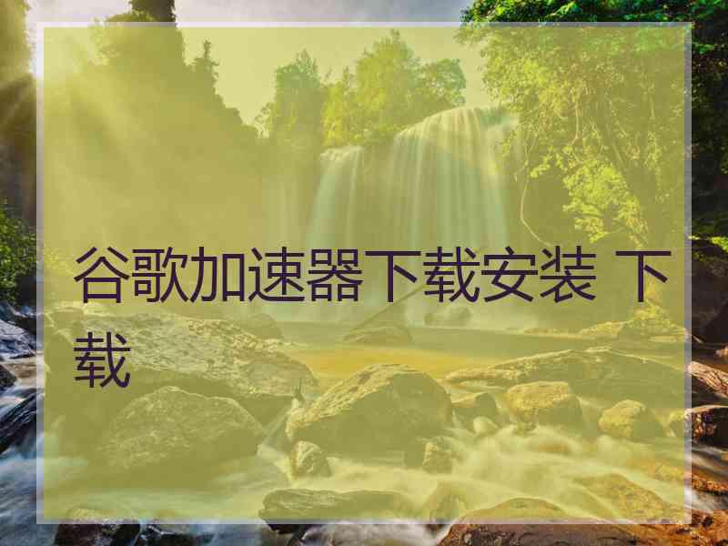 谷歌加速器下载安装 下载
