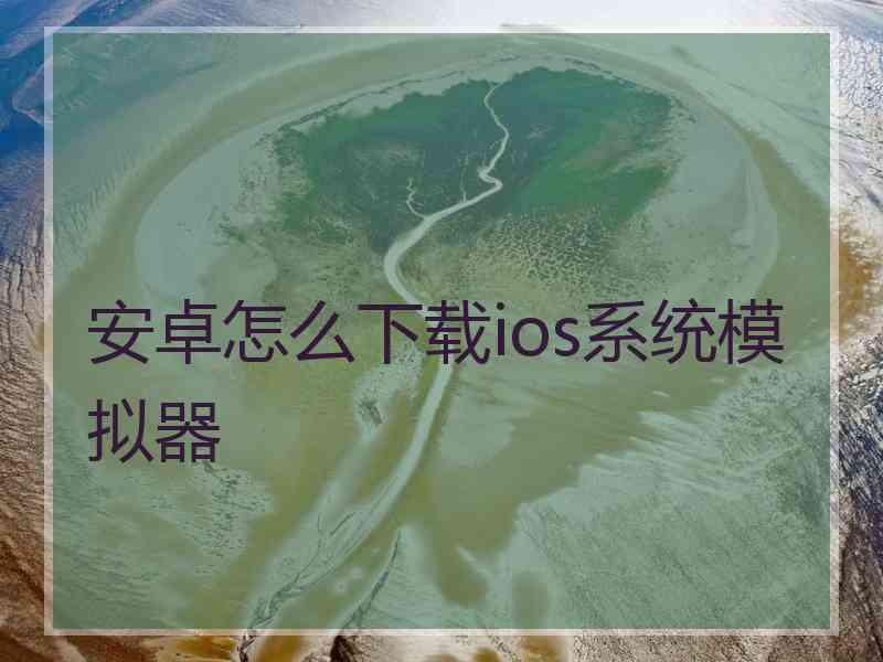 安卓怎么下载ios系统模拟器