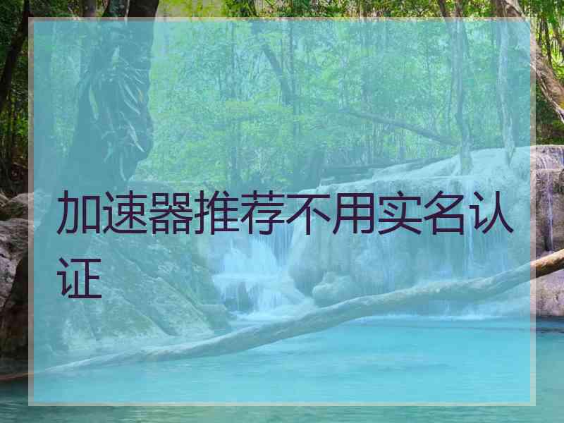 加速器推荐不用实名认证