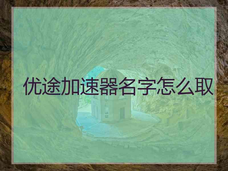 优途加速器名字怎么取