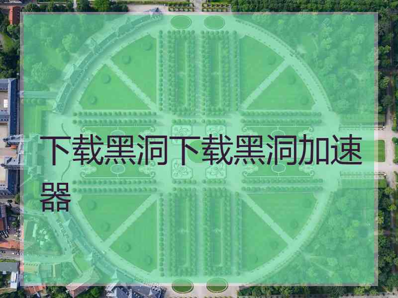 下载黑洞下载黑洞加速器