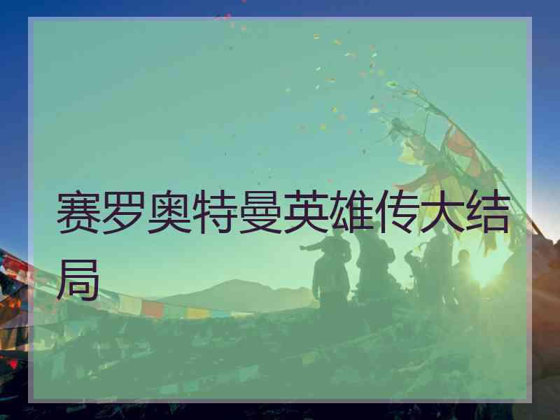 赛罗奥特曼英雄传大结局