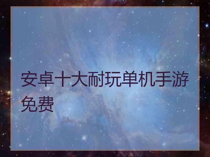 安卓十大耐玩单机手游免费