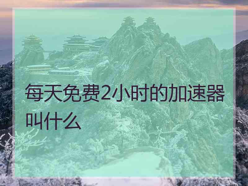 每天免费2小时的加速器叫什么