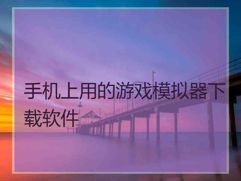 手机上用的游戏模拟器下载软件