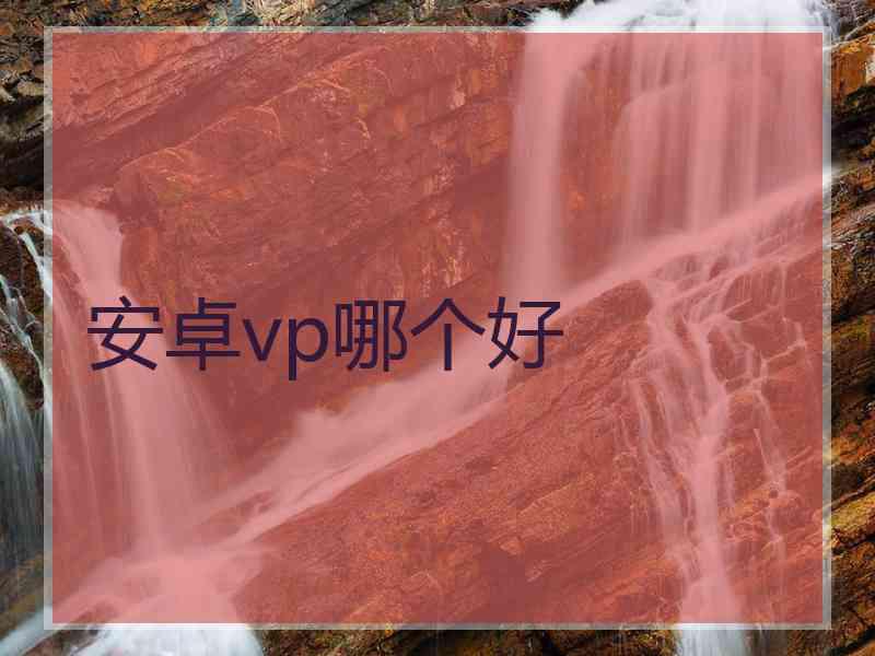 安卓vp哪个好