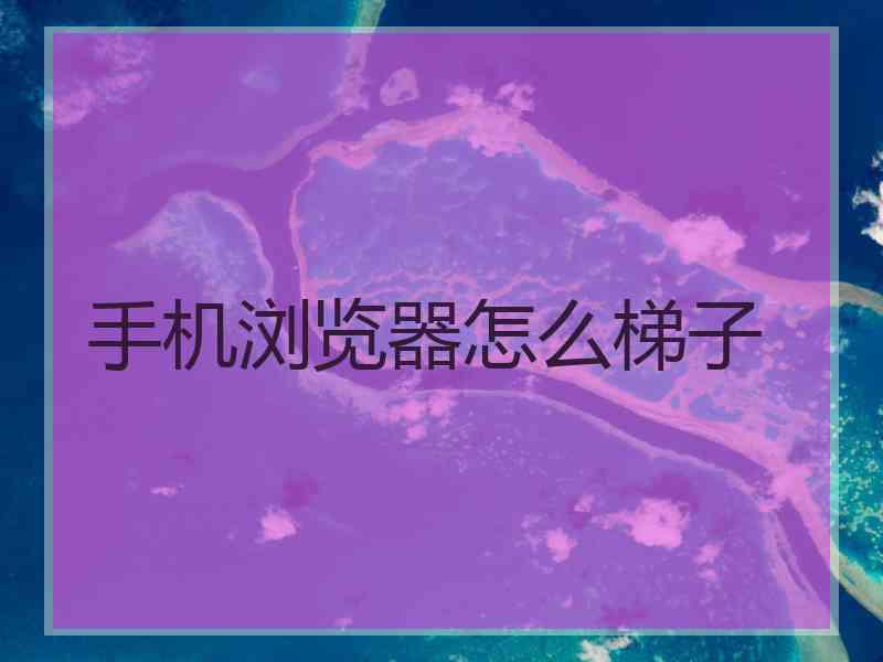 手机浏览器怎么梯子
