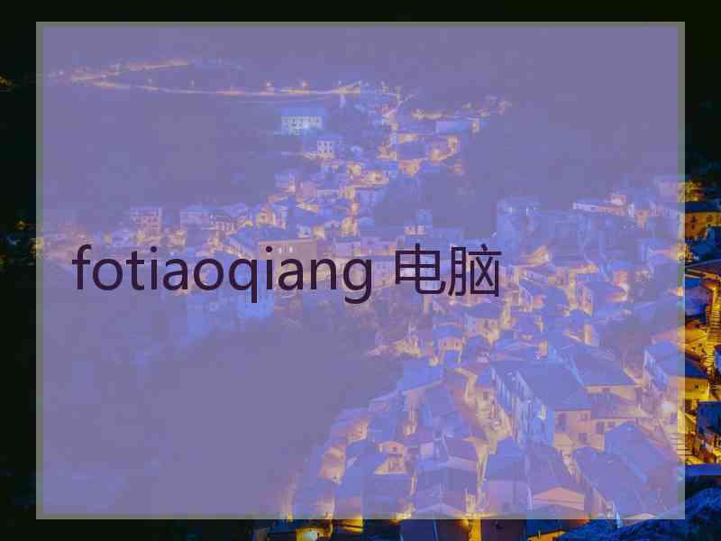 fotiaoqiang 电脑