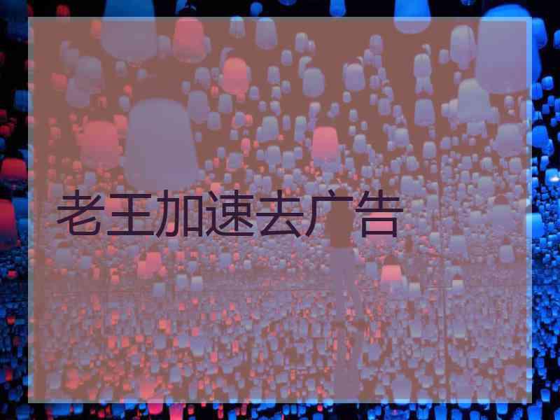 老王加速去广告