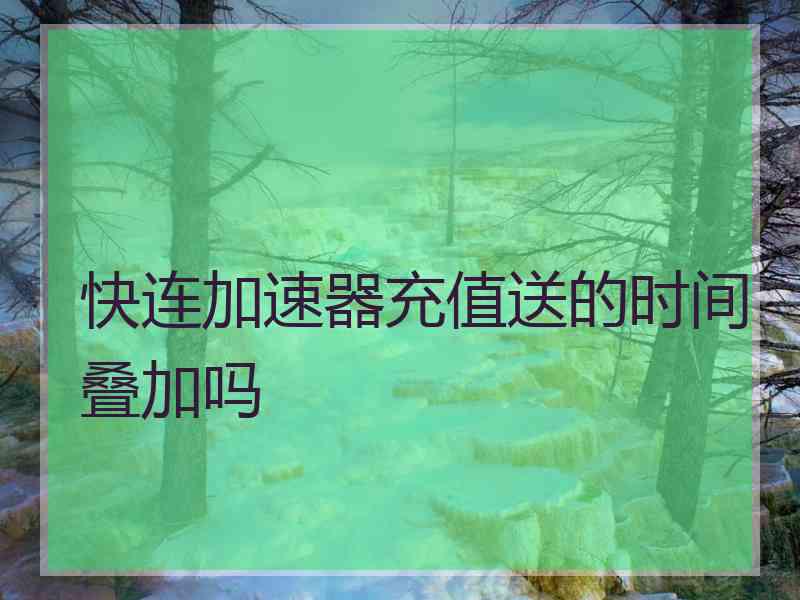 快连加速器充值送的时间叠加吗