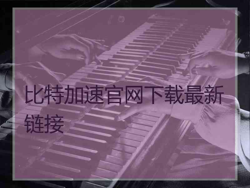 比特加速官网下载最新链接
