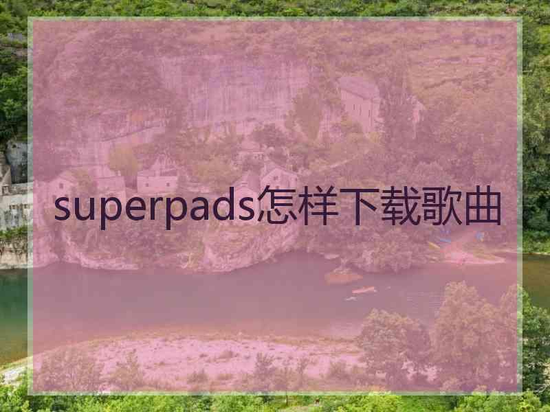 superpads怎样下载歌曲