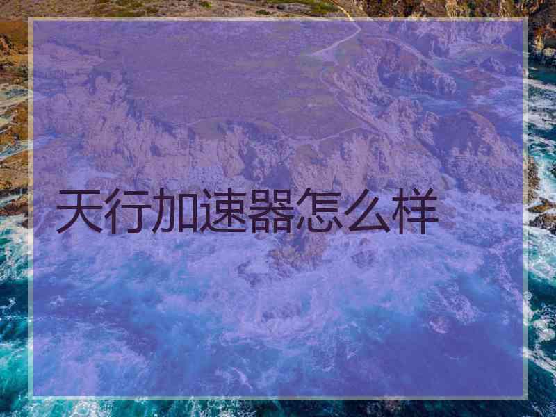 天行加速器怎么样