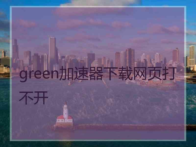 green加速器下载网页打不开