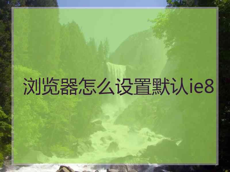 浏览器怎么设置默认ie8