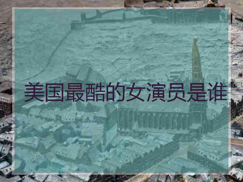 美国最酷的女演员是谁