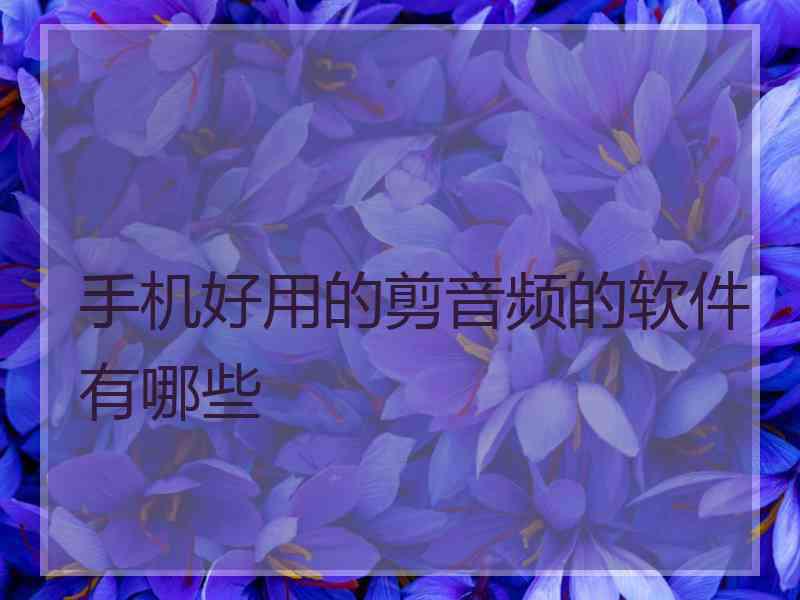 手机好用的剪音频的软件有哪些