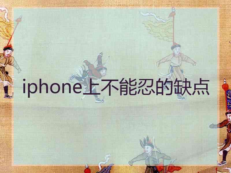iphone上不能忍的缺点