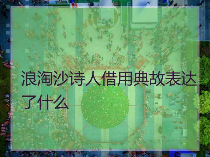 浪淘沙诗人借用典故表达了什么