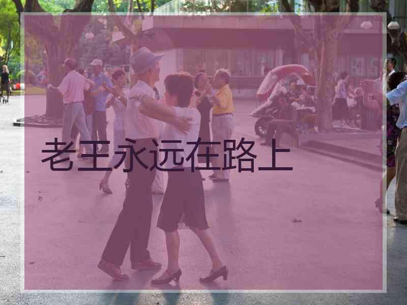 老王永远在路上