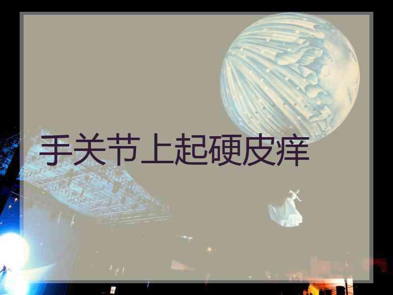 手关节上起硬皮痒