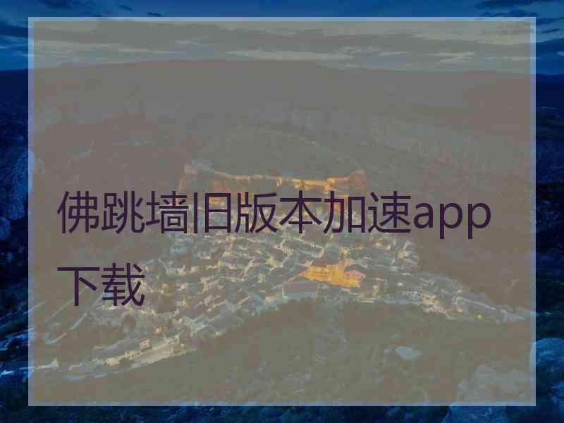佛跳墙旧版本加速app下载