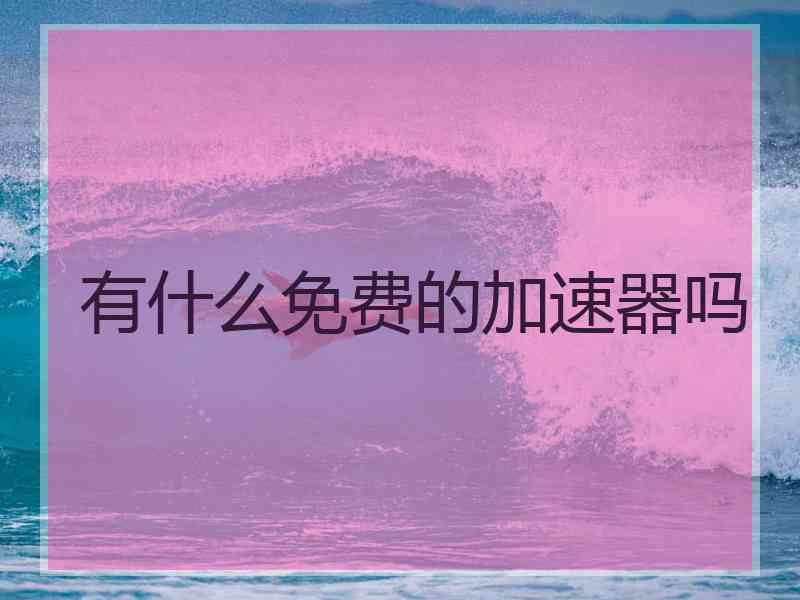 有什么免费的加速器吗