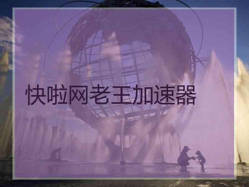 快啦网老王加速器