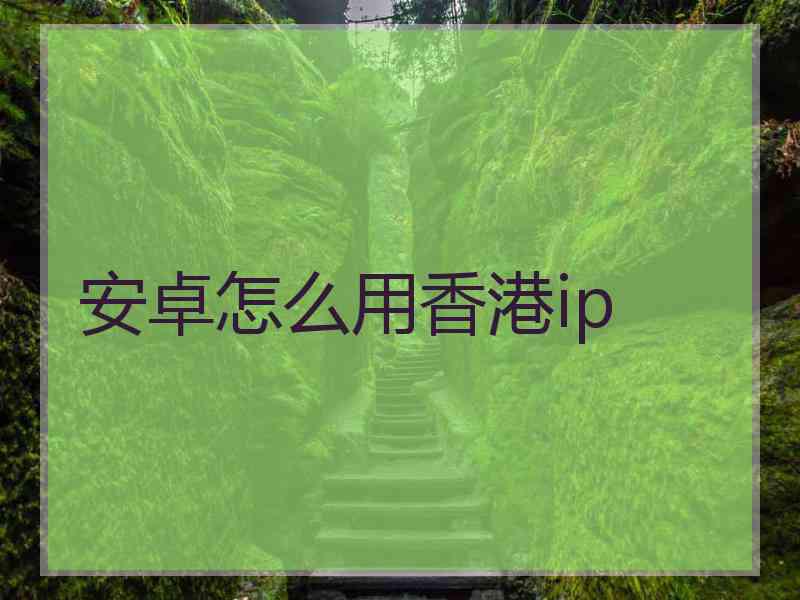 安卓怎么用香港ip