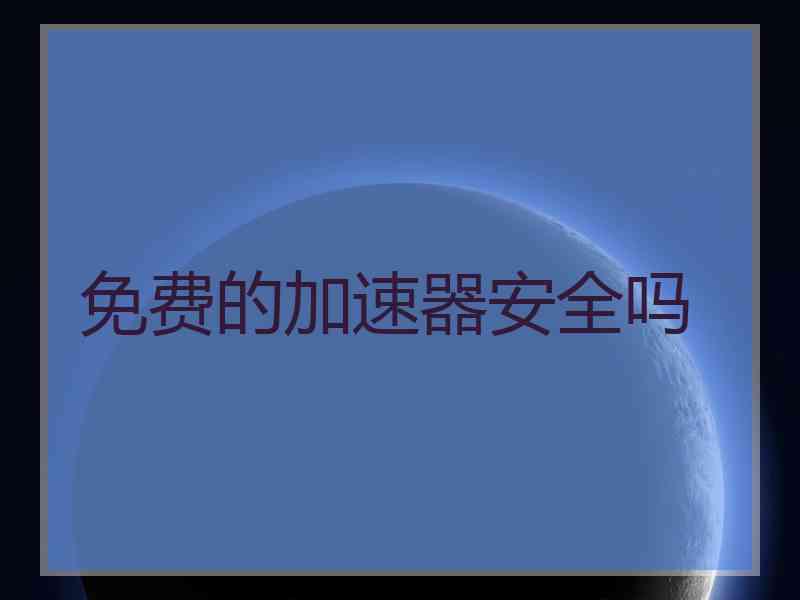 免费的加速器安全吗