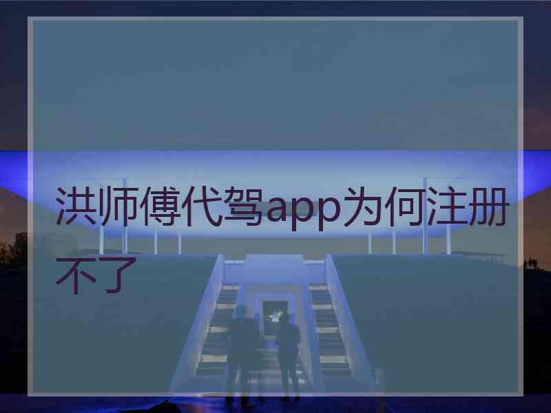 洪师傅代驾app为何注册不了
