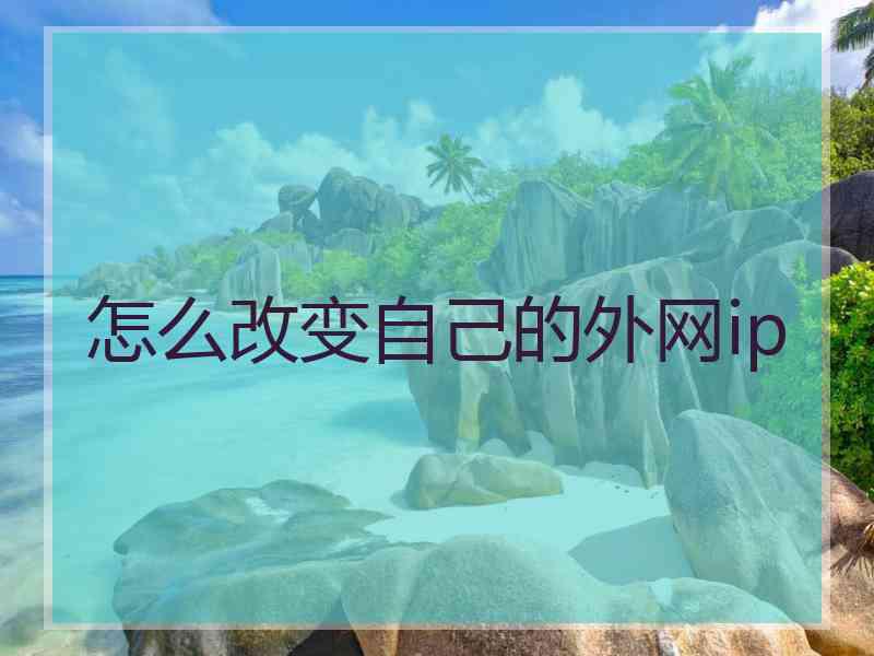 怎么改变自己的外网ip