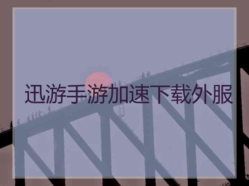 迅游手游加速下载外服