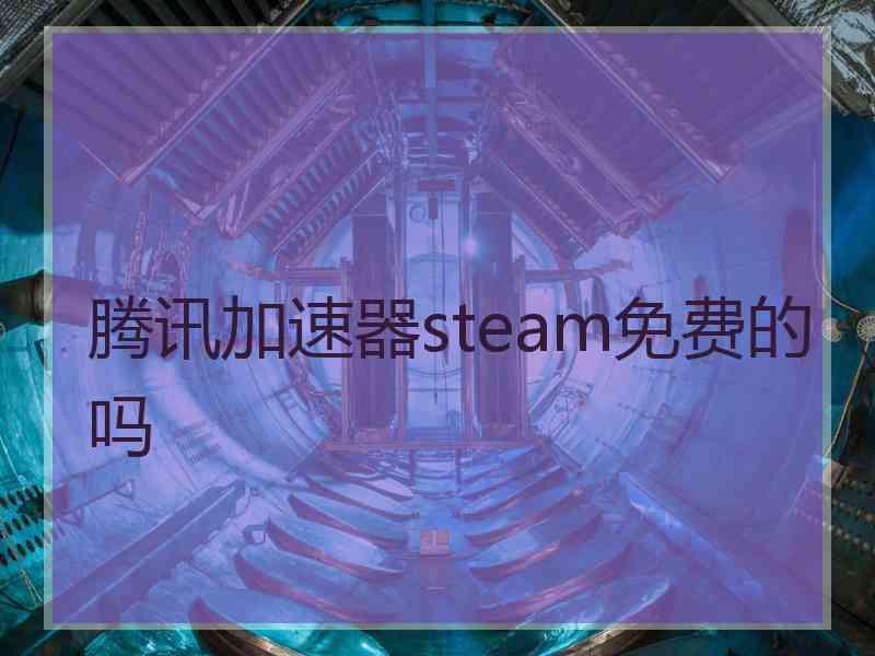 腾讯加速器steam免费的吗