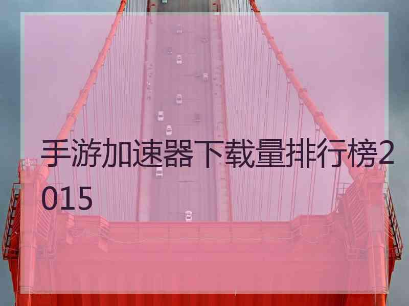 手游加速器下载量排行榜2015